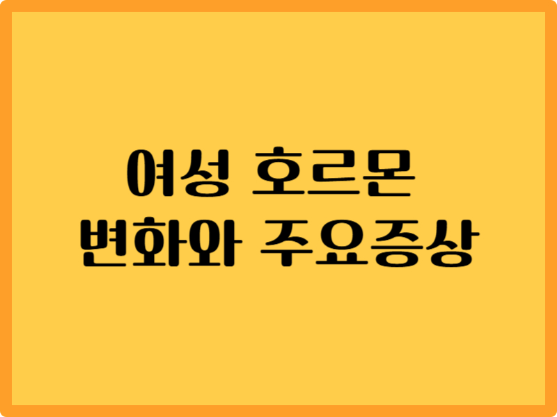 여성 호르몬 변화와 주요 증상 5단계 1 여성 호르몬 변화와 주요 증상 5단계